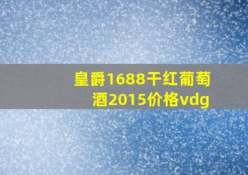 皇爵1688干红葡萄酒2015价格vdg