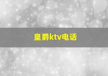 皇爵ktv电话