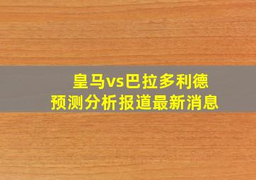 皇马vs巴拉多利德预测分析报道最新消息