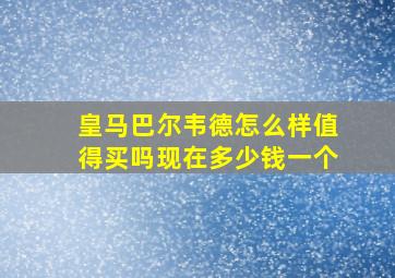 皇马巴尔韦德怎么样值得买吗现在多少钱一个