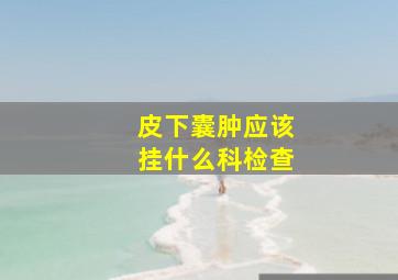 皮下囊肿应该挂什么科检查