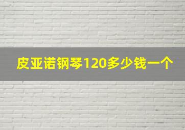 皮亚诺钢琴120多少钱一个