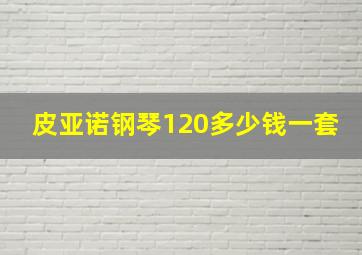 皮亚诺钢琴120多少钱一套