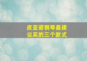 皮亚诺钢琴最建议买的三个款式