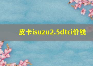 皮卡isuzu2.5dtci价钱