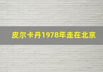 皮尔卡丹1978年走在北京