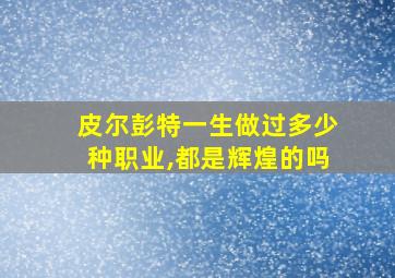 皮尔彭特一生做过多少种职业,都是辉煌的吗