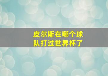 皮尔斯在哪个球队打过世界杯了