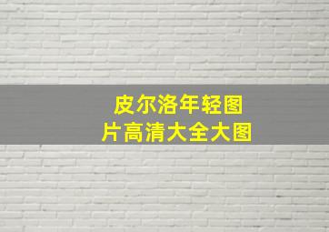 皮尔洛年轻图片高清大全大图