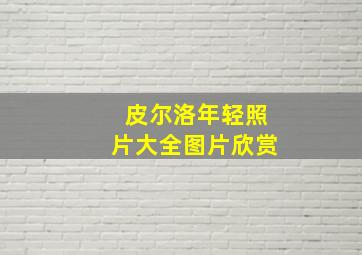 皮尔洛年轻照片大全图片欣赏