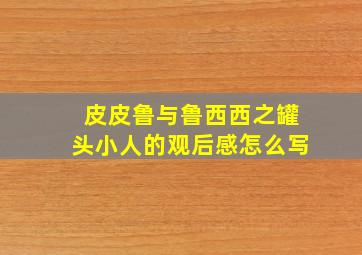 皮皮鲁与鲁西西之罐头小人的观后感怎么写