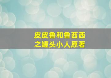 皮皮鲁和鲁西西之罐头小人原著