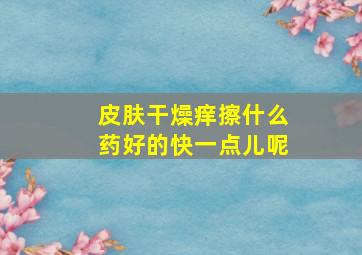 皮肤干燥痒擦什么药好的快一点儿呢