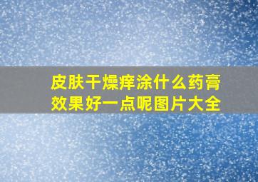 皮肤干燥痒涂什么药膏效果好一点呢图片大全