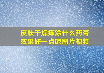 皮肤干燥痒涂什么药膏效果好一点呢图片视频