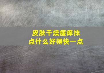 皮肤干燥瘙痒抹点什么好得快一点