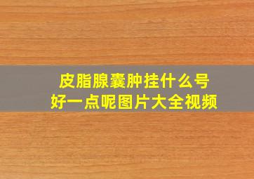 皮脂腺囊肿挂什么号好一点呢图片大全视频