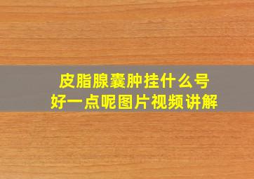 皮脂腺囊肿挂什么号好一点呢图片视频讲解