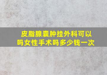 皮脂腺囊肿挂外科可以吗女性手术吗多少钱一次