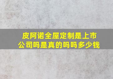 皮阿诺全屋定制是上市公司吗是真的吗吗多少钱