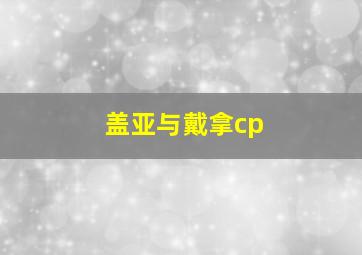 盖亚与戴拿cp