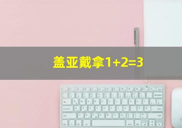 盖亚戴拿1+2=3