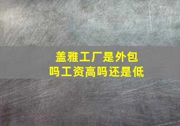 盖雅工厂是外包吗工资高吗还是低