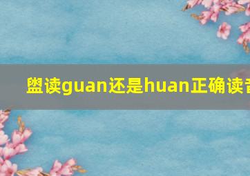 盥读guan还是huan正确读音