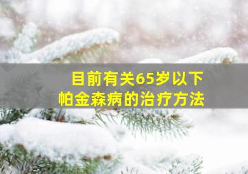 目前有关65岁以下帕金森病的治疗方法