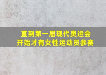 直到第一届现代奥运会开始才有女性运动员参赛