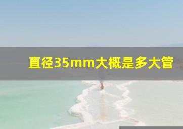 直径35mm大概是多大管