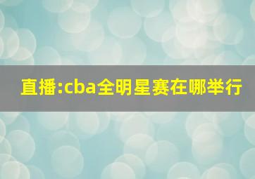 直播:cba全明星赛在哪举行