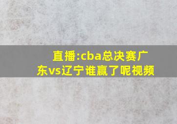 直播:cba总决赛广东vs辽宁谁赢了呢视频