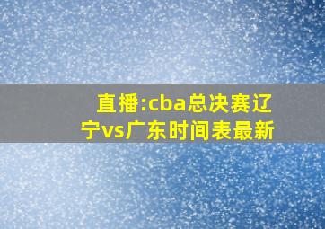 直播:cba总决赛辽宁vs广东时间表最新