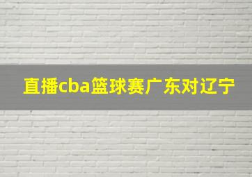 直播cba篮球赛广东对辽宁