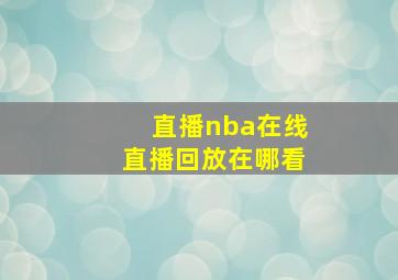 直播nba在线直播回放在哪看