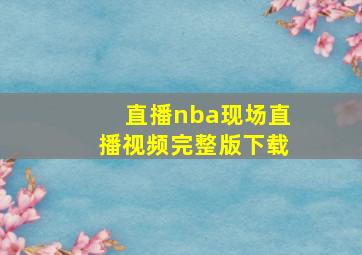 直播nba现场直播视频完整版下载