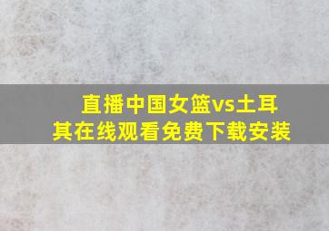 直播中国女篮vs土耳其在线观看免费下载安装