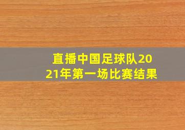 直播中国足球队2021年第一场比赛结果