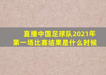 直播中国足球队2021年第一场比赛结果是什么时候