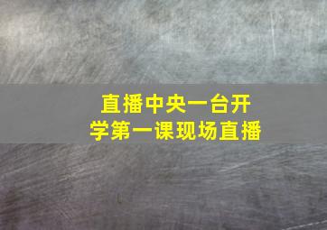 直播中央一台开学第一课现场直播