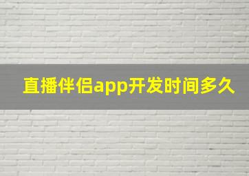 直播伴侣app开发时间多久