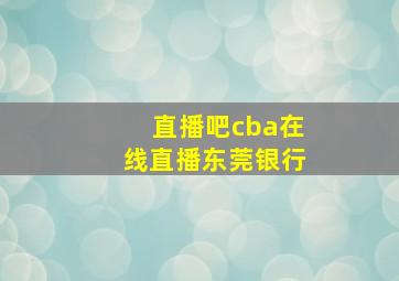 直播吧cba在线直播东莞银行