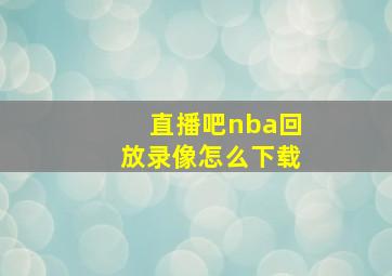 直播吧nba回放录像怎么下载