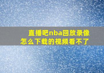 直播吧nba回放录像怎么下载的视频看不了