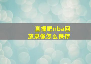 直播吧nba回放录像怎么保存