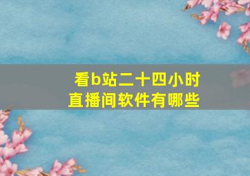 看b站二十四小时直播间软件有哪些