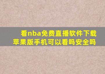 看nba免费直播软件下载苹果版手机可以看吗安全吗