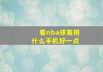 看nba球赛用什么手机好一点