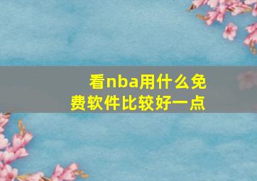 看nba用什么免费软件比较好一点